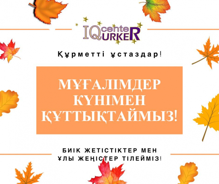 Дорогие учителя! Интеллектуальный центр «Үркер» поздравляет вас с Днем учителя!